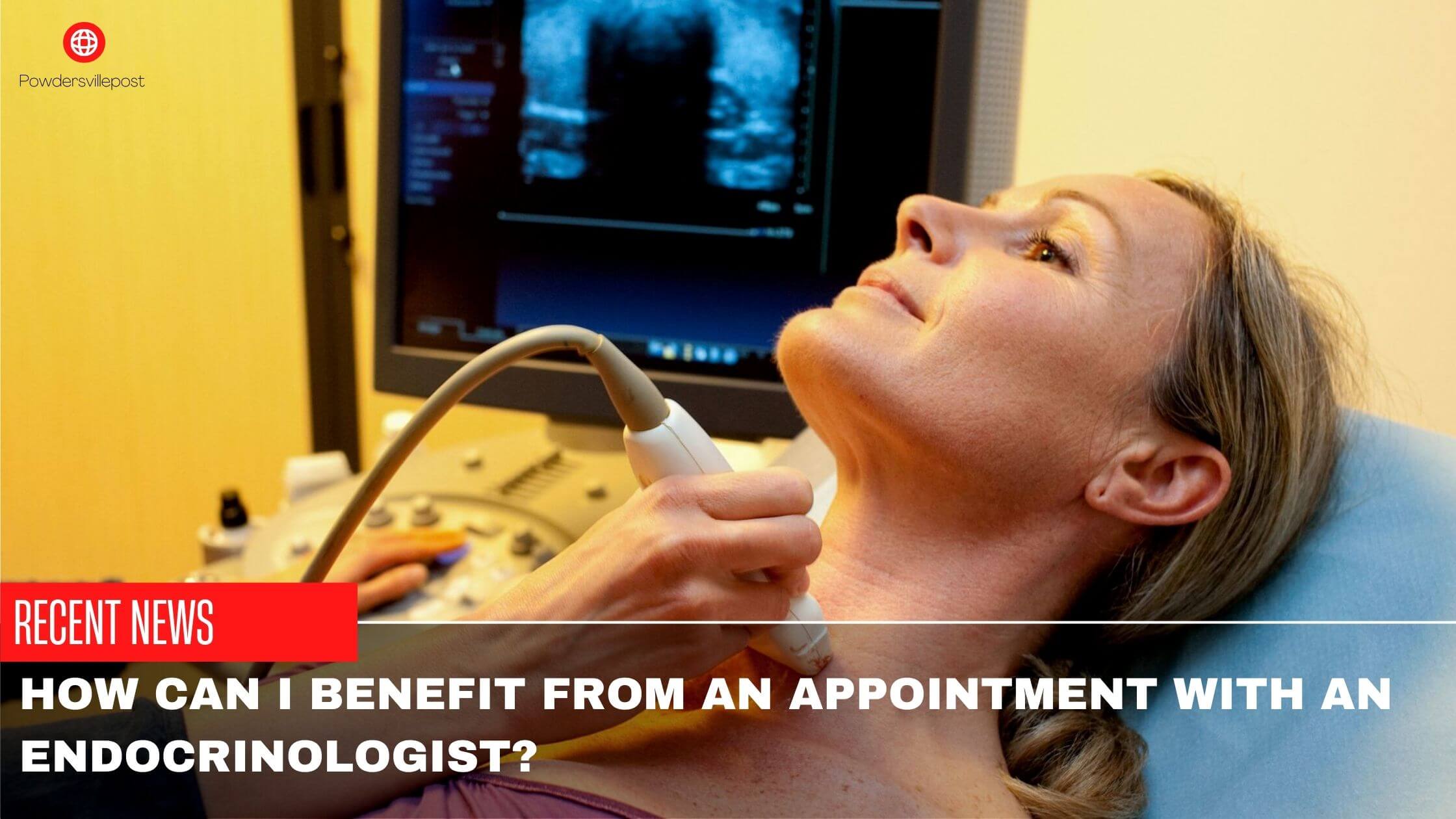 How Can I Benefit From An Appointment With An Endocrinologist