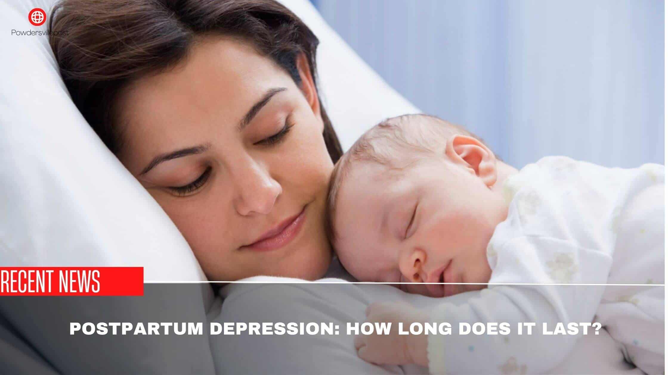 Postpartum Depression How Long Does It Last