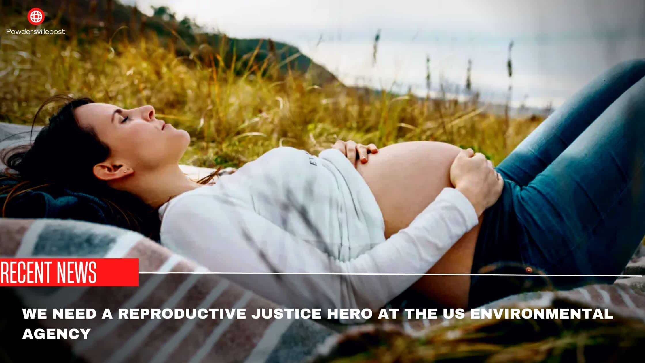 We Need A Reproductive Justice Hero At The Us Environmental Agency